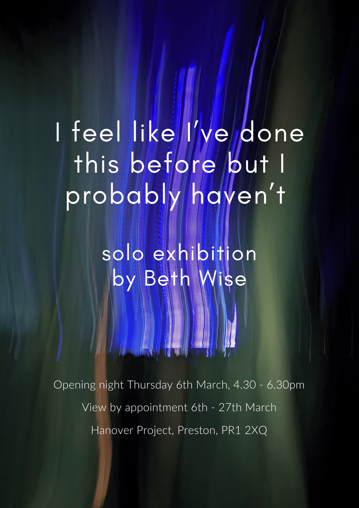 I feel like I've done this before but I probably haven't with text 'opening night thursday 6th March, 4.30-6.30pm. View by appointment 6th - 27th March. Hanover Project, Preston, PR1 2XQ'